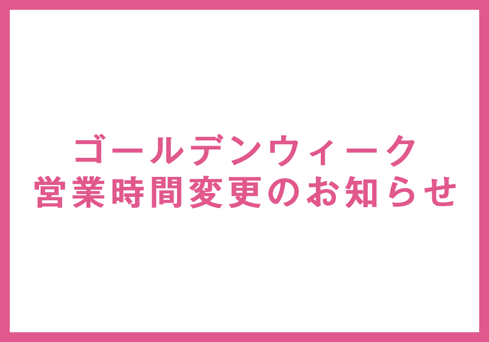 ゴールデンウィーク営業時間変更のお知らせ